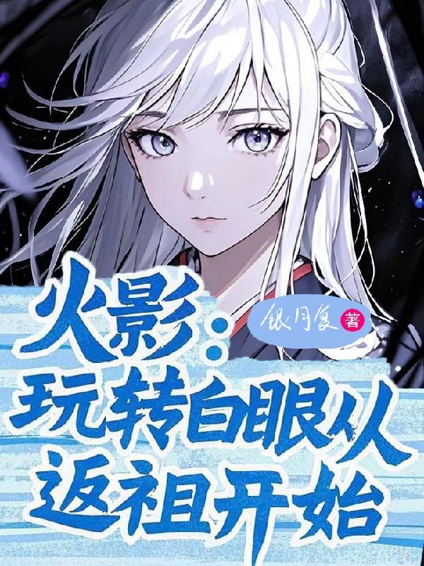 从白眼开始的火影腿神 从白眼开始的火影腿神