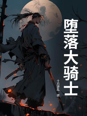堕落骑士漫画高清版免费观看全集 堕落骑士漫画高清版免费观看全集