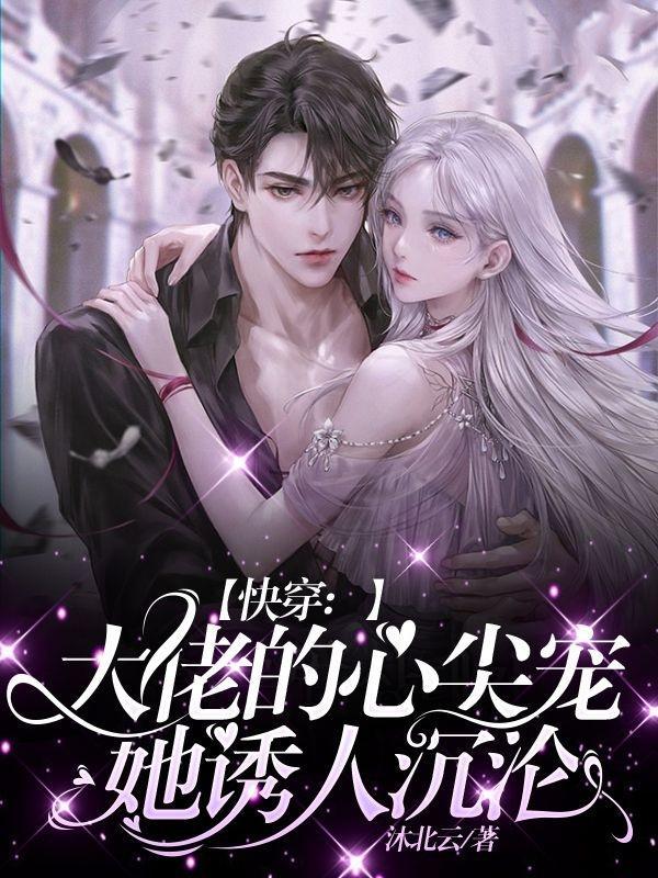 快穿大佬的心尖宠她诱人沉沦简介 快穿大佬的心尖宠她诱人沉沦简介
