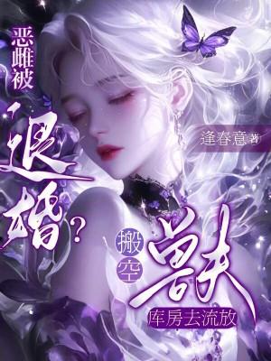 恶雌被退婚?搬空兽夫库房去流放(逢春意) 恶雌被退婚?搬空兽夫库房去流放(逢春意)