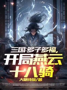 三国开局召唤燕云十八骑免费全文 三国开局召唤燕云十八骑免费全文