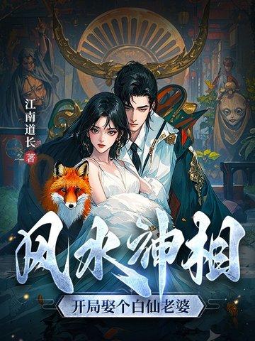 风水神相开局娶个白仙老婆最新章节 风水神相开局娶个白仙老婆最新章节