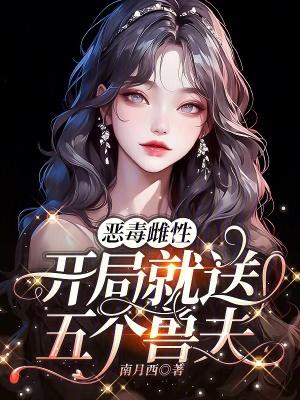 恶毒雌性开局就送五个兽夫的漫画 恶毒雌性开局就送五个兽夫的漫画