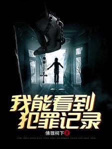 刑侦我能看到犯罪记录全文阅读 刑侦我能看到犯罪记录全文阅读