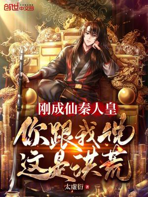 刚成仙秦人皇,你跟我说这是洪荒 刚成仙秦人皇,你跟我说这是洪荒
